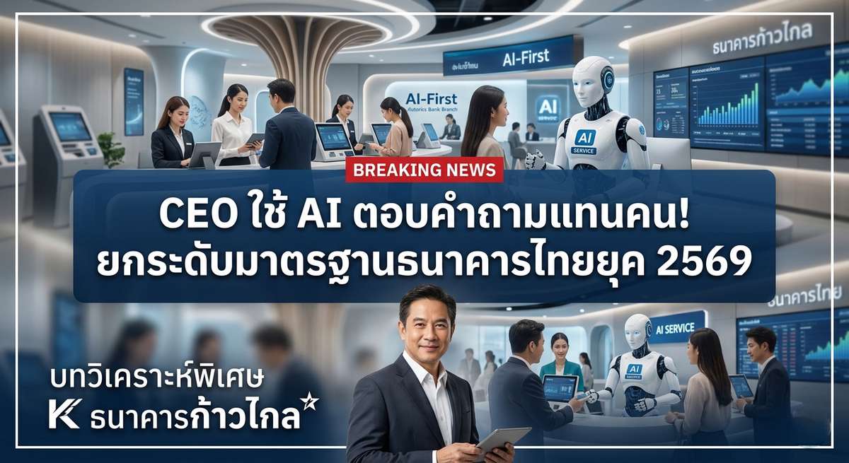 CEO ใช้ AI ตอบคำถามแทนคน! ยกระดับมาตรฐานธนาคารไทยยุค 2569