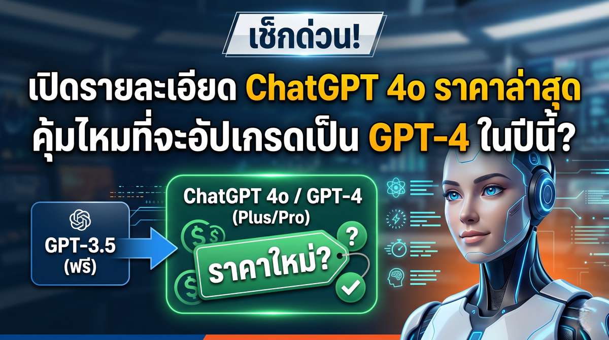 เช็กด่วน เปิดรายละเอียด ChatGPT 4o ราคา ล่าสุด คุ้มไหมที่จะอัปเกรดเป็น GPT-4 ในปีนี้